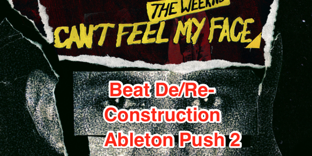 Beat De/Re-Construction: The Weeknd “Can’t Feel My Face” on Ableton Push 2