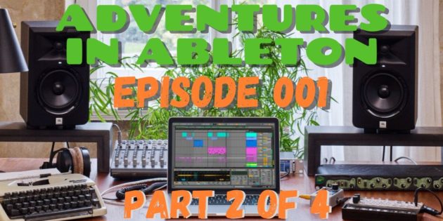 Adventures in Ableton // Episode 001 // Part 2 of 4